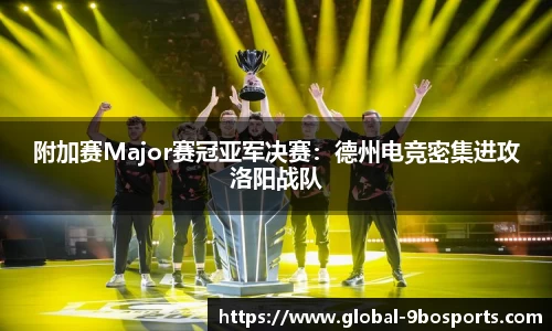 附加赛Major赛冠亚军决赛：德州电竞密集进攻洛阳战队
